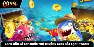 Game bắn cá Tam Quốc thực hiện trả thưởng boss rất cạnh tranh 