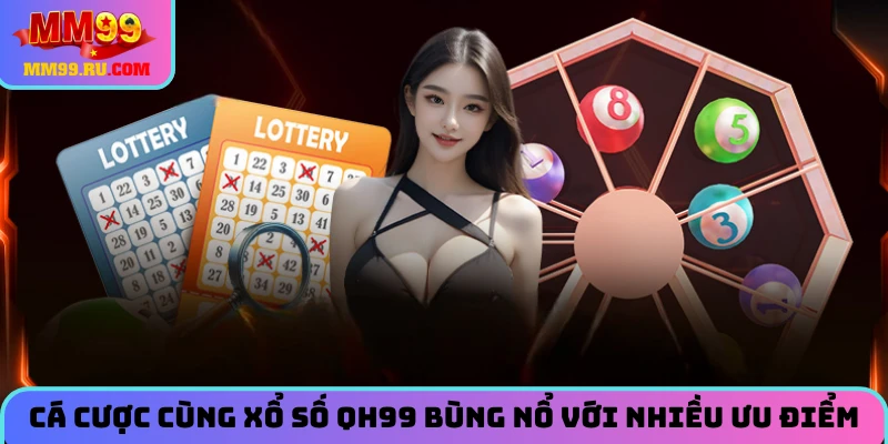 Cá cược cùng nhà cái xổ số QH99 bùng nổ với nhiều ưu điểm