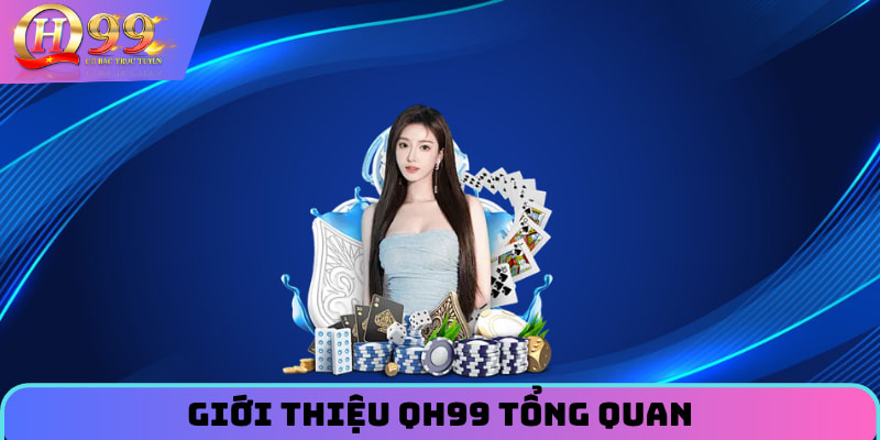 Giới thiệu QH99 tổng quan