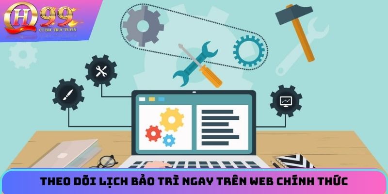 Theo dõi lịch bảo trì ngay trên web chính thức