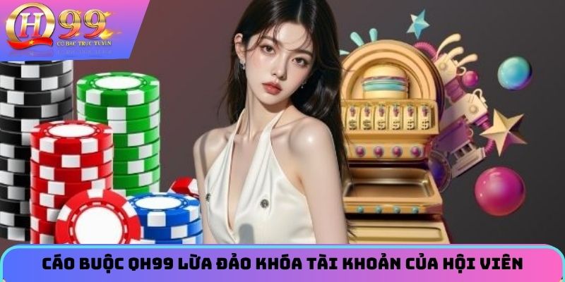 Cáo buộc QH99 lừa đảo khóa tài khoản của hội viên