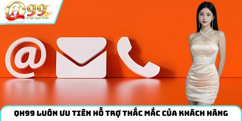 QH99 luôn ưu tiên hỗ trợ thắc mắc của khách hàng