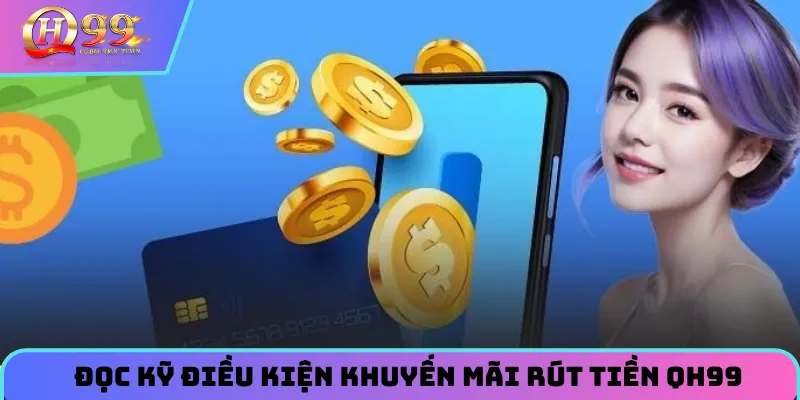 Đọc kỹ điều kiện khuyến mãi nếu như áp dụng rút tiền QH99