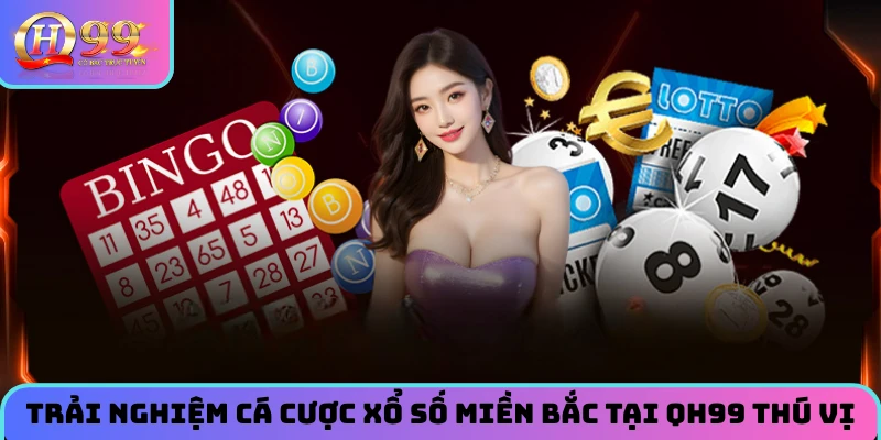 Trải nghiệm cá cược xổ số miền Bắc tại QH99 thú vị